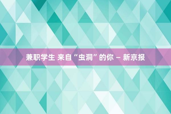 兼职学生 来自“虫洞”的你 — 新京报